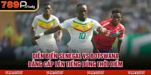 Diễn Biến Senegal Vs Botswana: Đẳng Cấp Lên Tiếng Đúng Thời Điểm