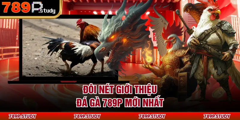 Đôi nét giới thiệu đá gà 789P mới nhất